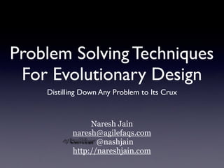 Problem Solving Techniques
For Evolutionary Design
Distilling Down Any Problem to Its Crux
Naresh Jain
naresh@agilefaqs.com
@nashjain
http://nareshjain.com
 
