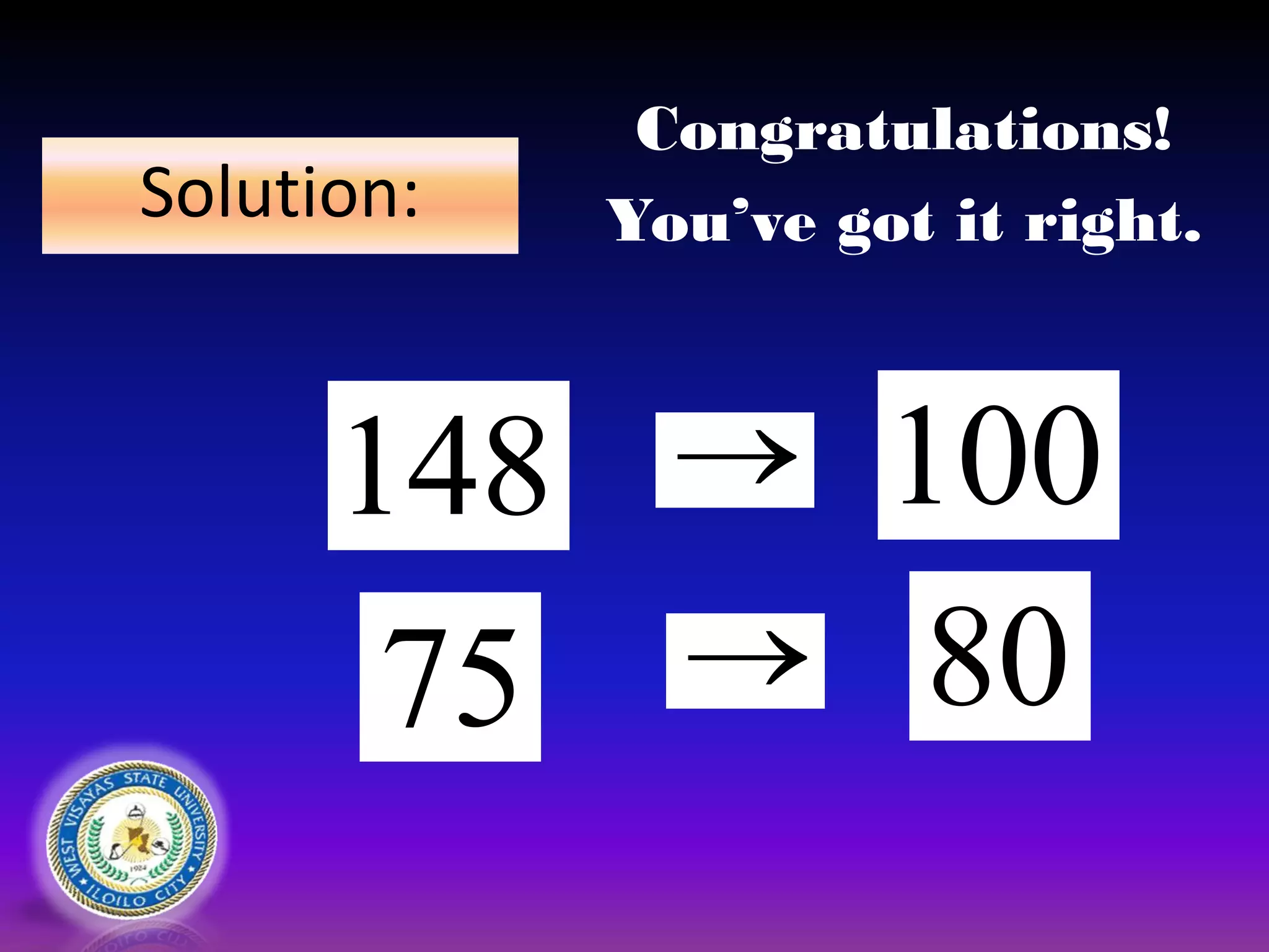 Solution:
148 100
75  80
Congratulations!
You’ve got it right.
 