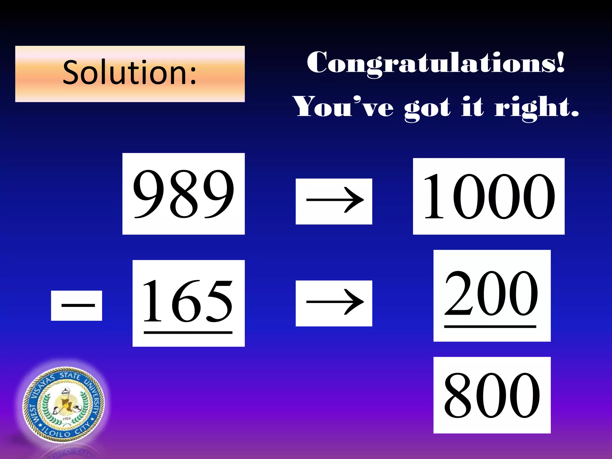 Solution:


800
1000
200
989
 165
Congratulations!
You’ve got it right.
 