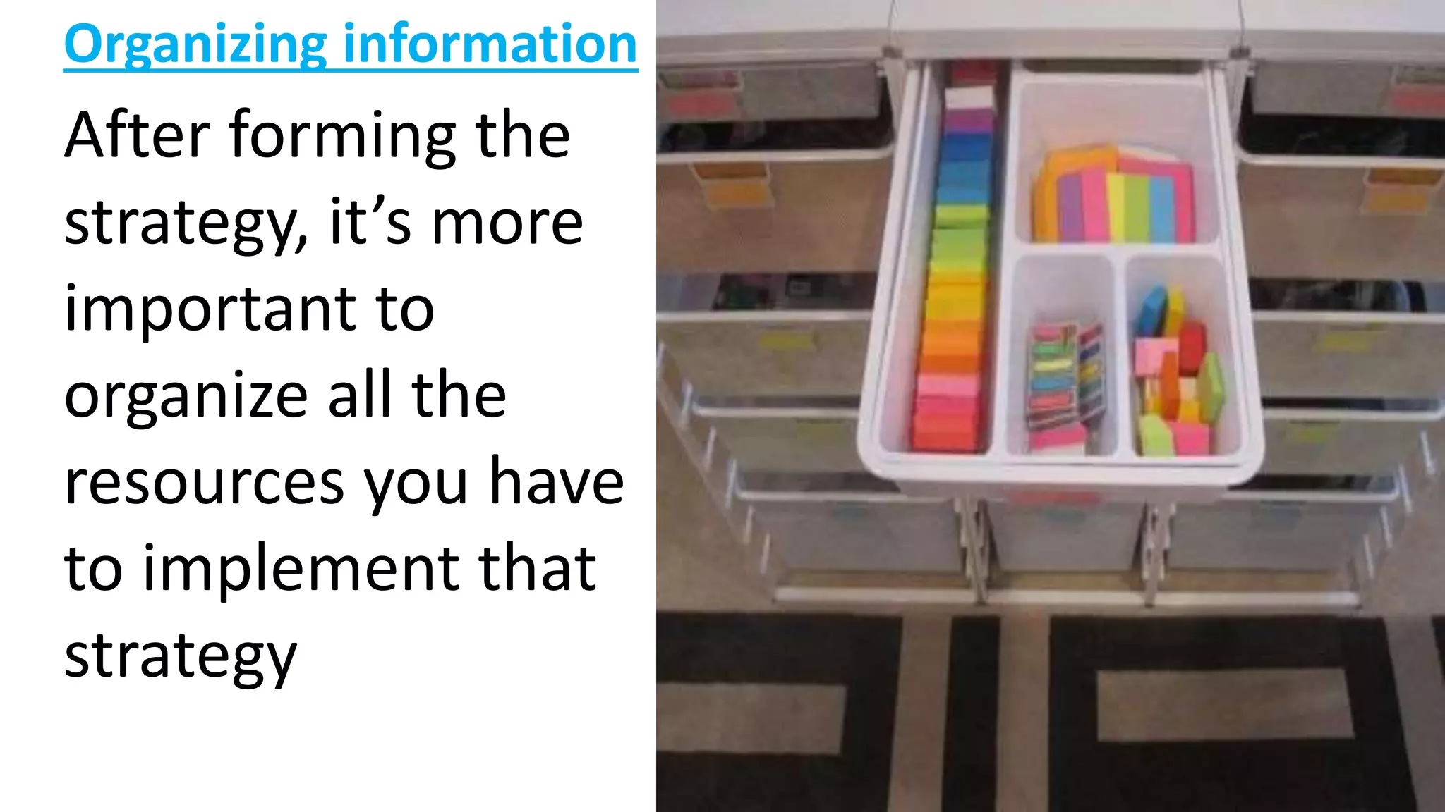 Organizing information
After forming the
strategy, it’s more
important to
organize all the
resources you have
to implement that
strategy
 