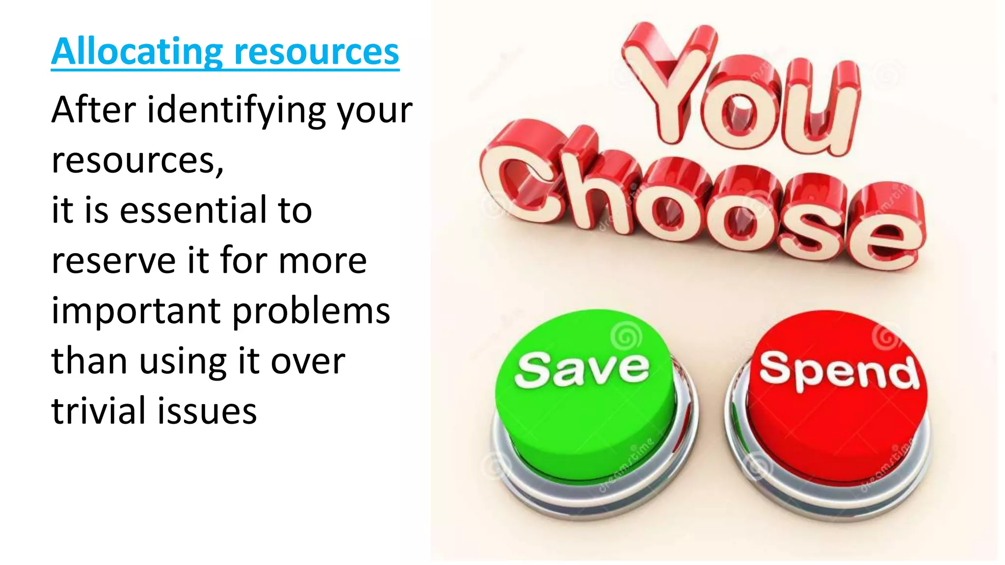 Allocating resources
After identifying your
resources,
it is essential to
reserve it for more
important problems
than using it over
trivial issues
 