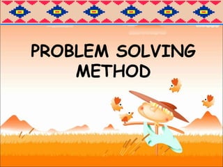 PROBLEM SOLVING
METHOD
 