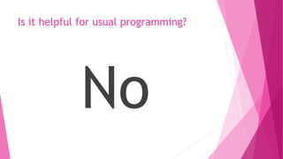 Is it helpful for usual programming?
No
 