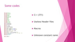 Some codes
 C++ (??!!)
 Useless Header files
 Macros
 Unknown constant name
 
