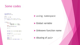 Some codes
 using namespace
 Global variable
 Unknown function name
 Abusing of pair
 