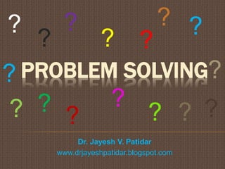 PROBLEM SOLVING
Dr. Jayesh V. Patidar
www.drjayeshpatidar.blogspot.com
?
?
???
??
?
??
?
?
?
? ?
?
 