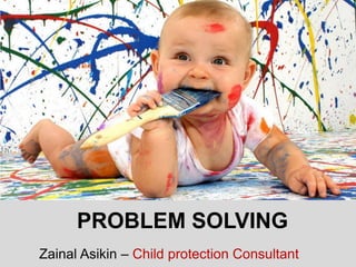 PROBLEM SOLVING
Zainal Asikin – Child protection Consultant
 