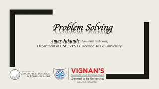 Problem Solving
Amar Jukuntla, Assistant Professor,
Department of CSE, VFSTR Deemed To Be University
 