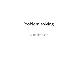 Problem solving
Luke Simpson
 