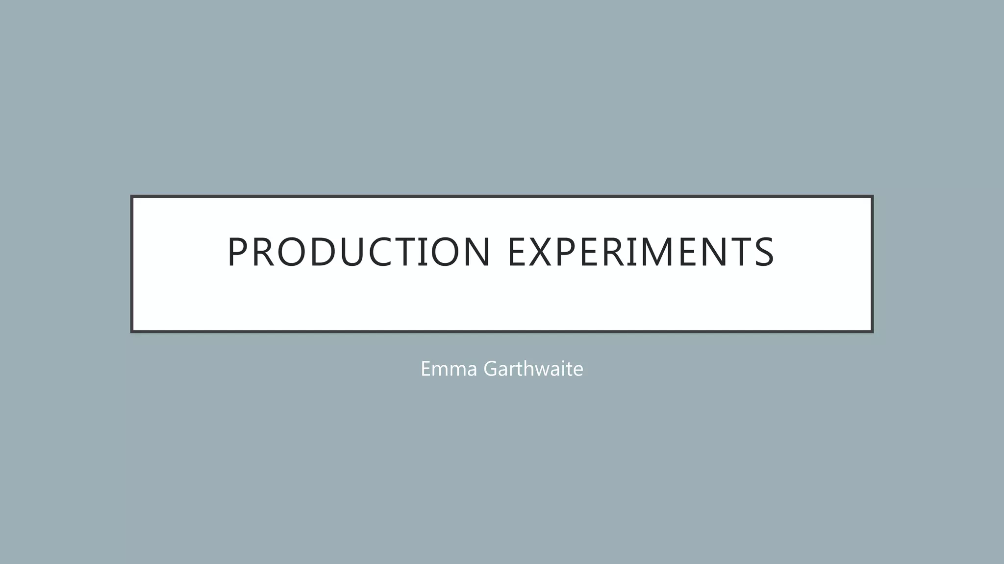 PRODUCTION EXPERIMENTS
Emma Garthwaite
 