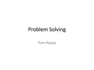 Problem Solving
Tom Haase
 
