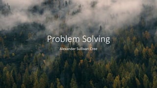 Problem Solving
Alexander Sullivan-Cree
 