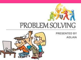 PROBLEMSOLVING
PRESENTED BY
AGLAIA
 