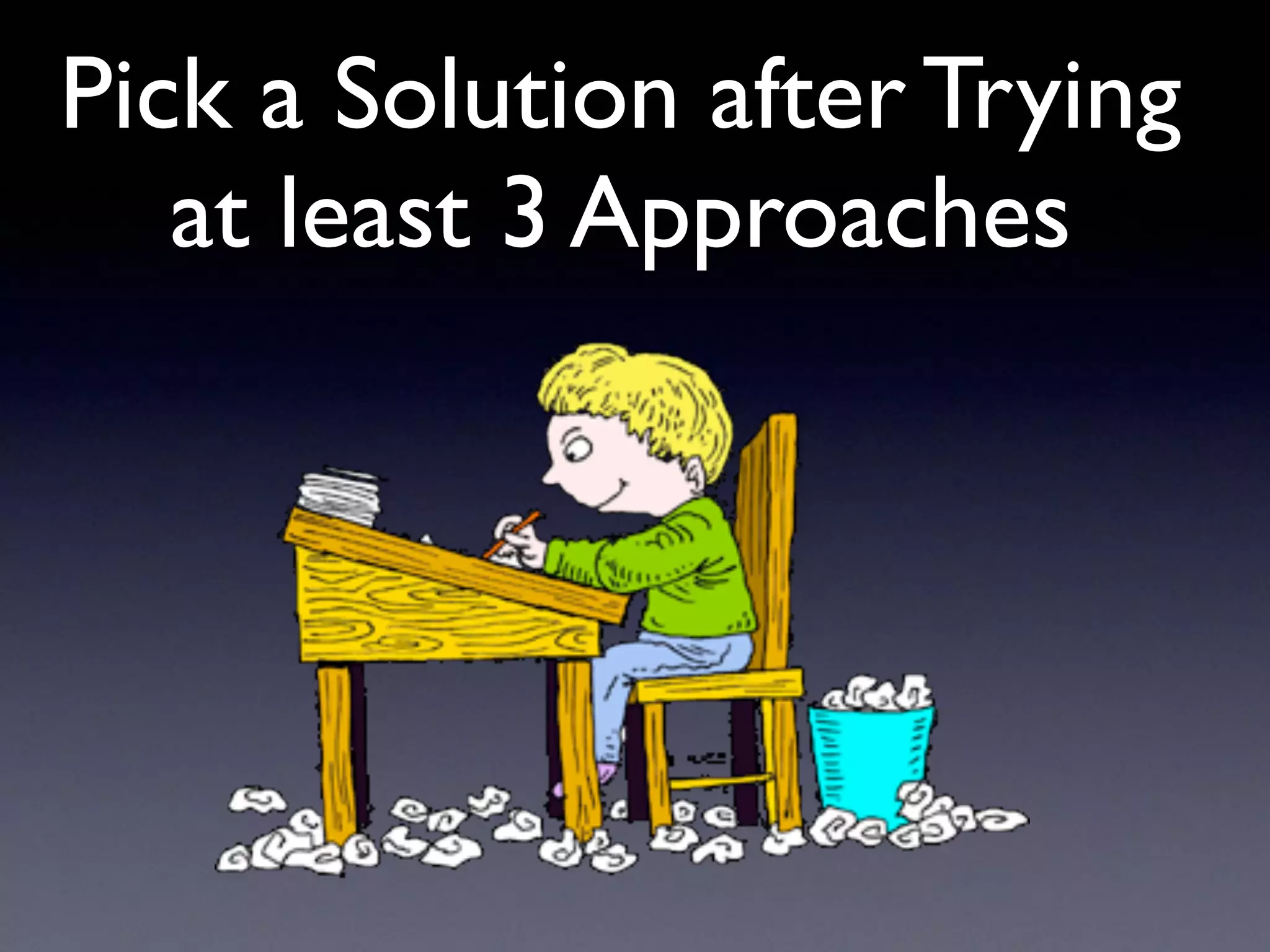 Pick a Solution after Trying
at least 3 Approaches
 