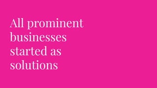 All prominent
businesses
started as
solutions
 