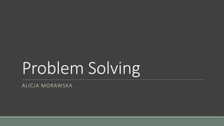 Problem Solving
ALICJA MORAWSKA
 