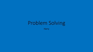 Problem Solving
Harry
 