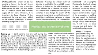 Backing up – I don’t want to lose any work during this
project, to prevent this from happening, I’m constantly
saving my work in different parts and because of that I’m
keeping all in my memory stick. However, I can always end
up losing the memory stick as it is quite small. To avoid this
from happening I will be using my OneDrive to keep the
finished work in there. I also created a new PowerPoint with
all the work that I have done already, I decided to put all the
work together in case that something happen.
Practical and Technical Problems
Working at home - Since I will be also
working at home, I like to work in my
OneDrive because it is easy to keep the
work update and safe. This also allows
me to continue create the different
stages of my work. However, it is
important to keep checking if I’m
updating all the new work that I added
on the different PowerPoints or I might
ended up losing work as well.
Software – At college the software that I will
be using is updated to the new 2020 version
whereas in laptop has the oldest version of
2019. I always like to continue the project in
the same location that I have started because
somehow it can change the quality of the
work and it might end up not looking what I
would like. I might bring my laptop to college
so that I can continue using the same version.
Equipment – I will be using the
Photography Studio at college
to take the images in high
quality to use in my product.
Therefore I will also be using
my own camera to take images
of the progression of building
the scale model. For that I will
need to make sure that I have
enough storage and battery to
use. I will have an extra
memory card and battery to
avoid this from happening.
Power – Incidents happens all the
time, the best way to avoid
anything from happening to my
work is saving constantly my
work. If anything happens to the
computer that I’m working on, I
will try focus on doing something
else like writing up the next steps
that I will be doing later on the
day.
Ability – During the
process of building the
scale model it might not
being the way I planned as
I’ve never build something
like that. For that I have
being analysing the places
in town where I can take
pictures of the furniture.
 