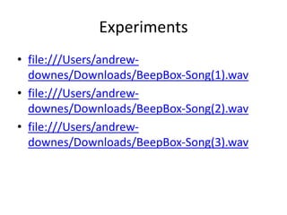 Experiments
• file:///Users/andrew-
downes/Downloads/BeepBox-Song(1).wav
• file:///Users/andrew-
downes/Downloads/BeepBox-Song(2).wav
• file:///Users/andrew-
downes/Downloads/BeepBox-Song(3).wav
 