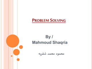 PROBLEM SOLVING
By /
Mahmoud Shaqria
‫شقريه‬ ‫محمد‬ ‫محمود‬
 