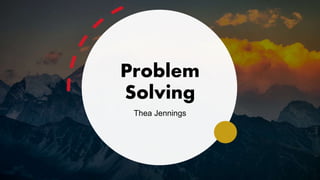Problem
Solving
Thea Jennings
 