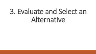 3. Evaluate and Select an
Alternative
 