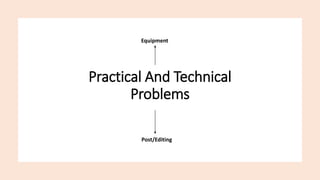 Practical And Technical
Problems
Equipment
Post/Editing
 