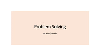 Problem Solving
By Jessica Crosland
 