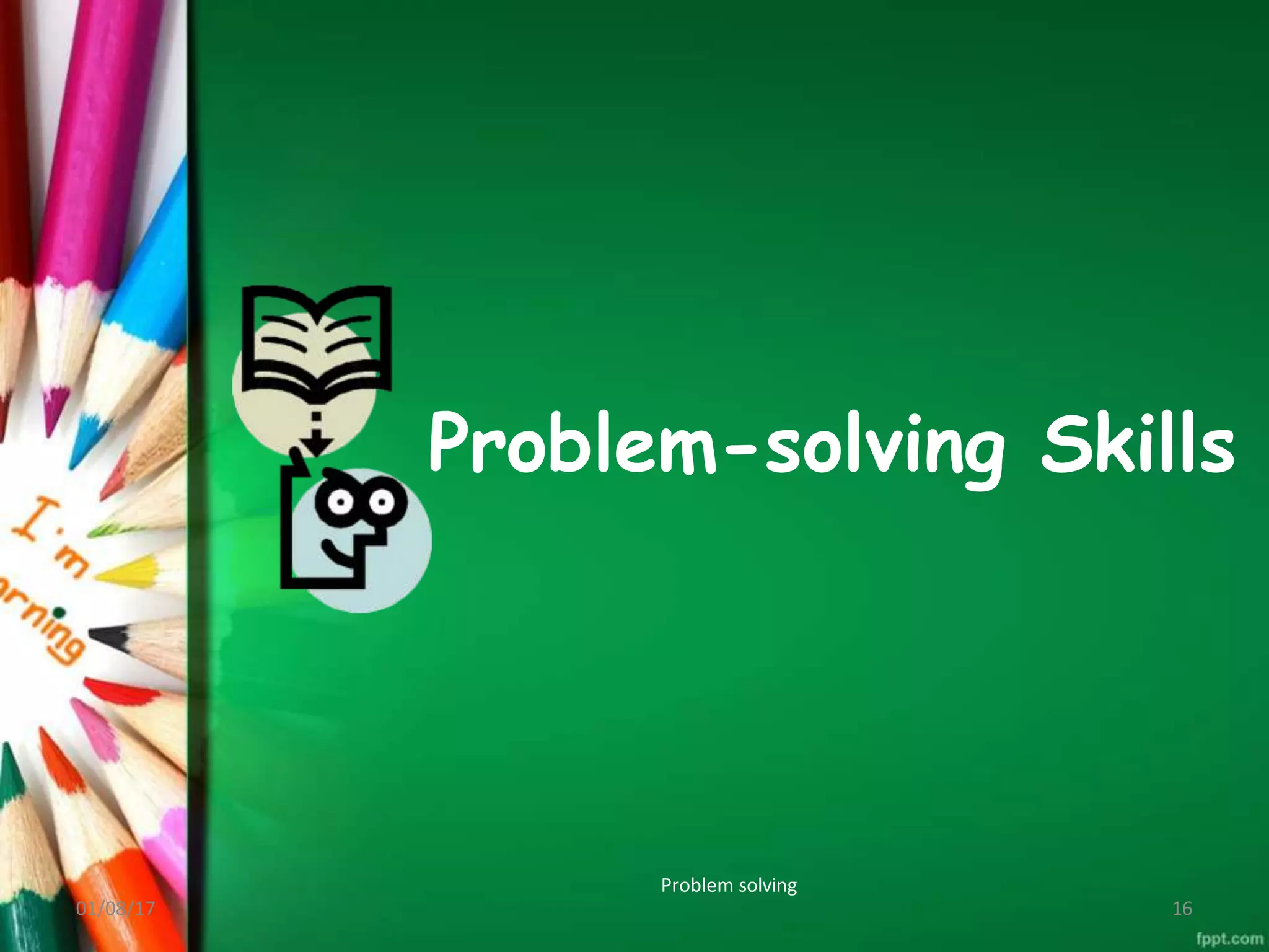 Problem solving
Problem-solving Skills
01/08/17 16
 