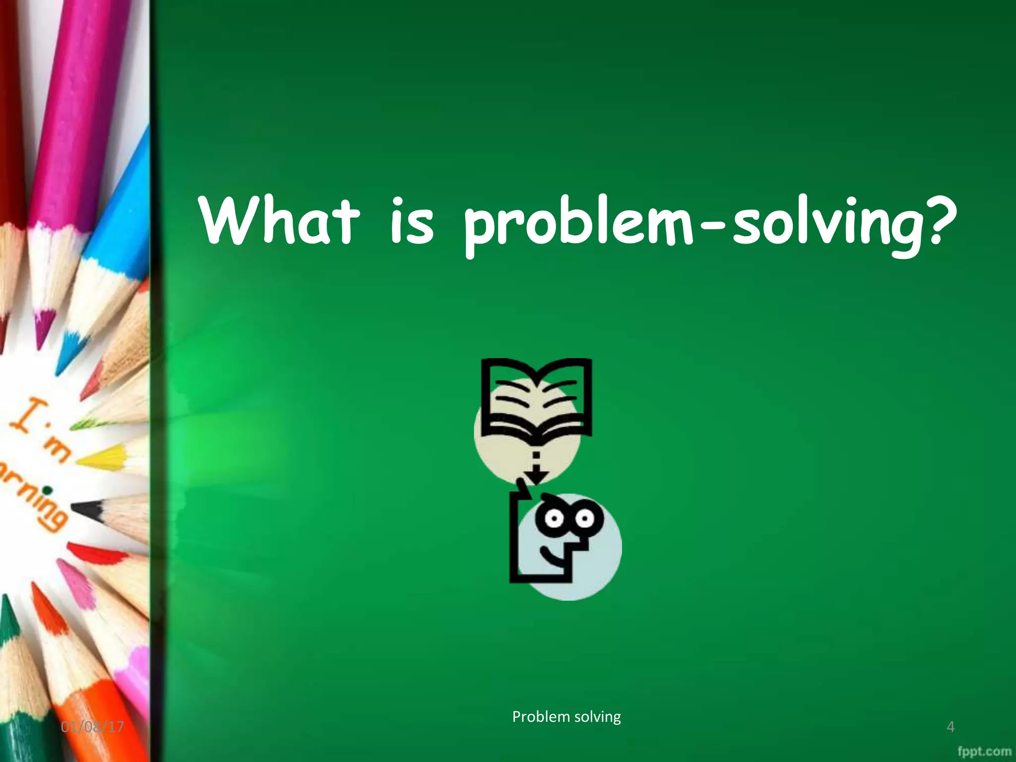 What is problem-solving?
Problem solving
01/08/17 4
 