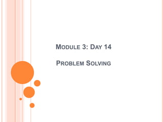 MODULE 3: DAY 14
PROBLEM SOLVING
 