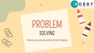 PROBLEM
SOLVING
TRAINING & DEVELOPMENT DEPT HRDGA
 