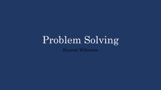Problem Solving
Hannah Wilkinson
 