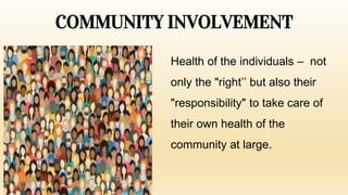 COMMUNITY INVOLVEMENT
Health of the individuals – not
only the "right’’ but also their
"responsibility" to take care of
their own health of the
community at large.
 