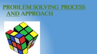 PROBLEM SOLVING PROCESS
AND APPROACH
PROBLEM SOLVING PROCESS
AND APPROACH
 
