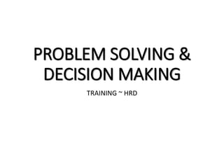 PROBLEM SOLVING &
DECISION MAKING
TRAINING ~ HRD
 