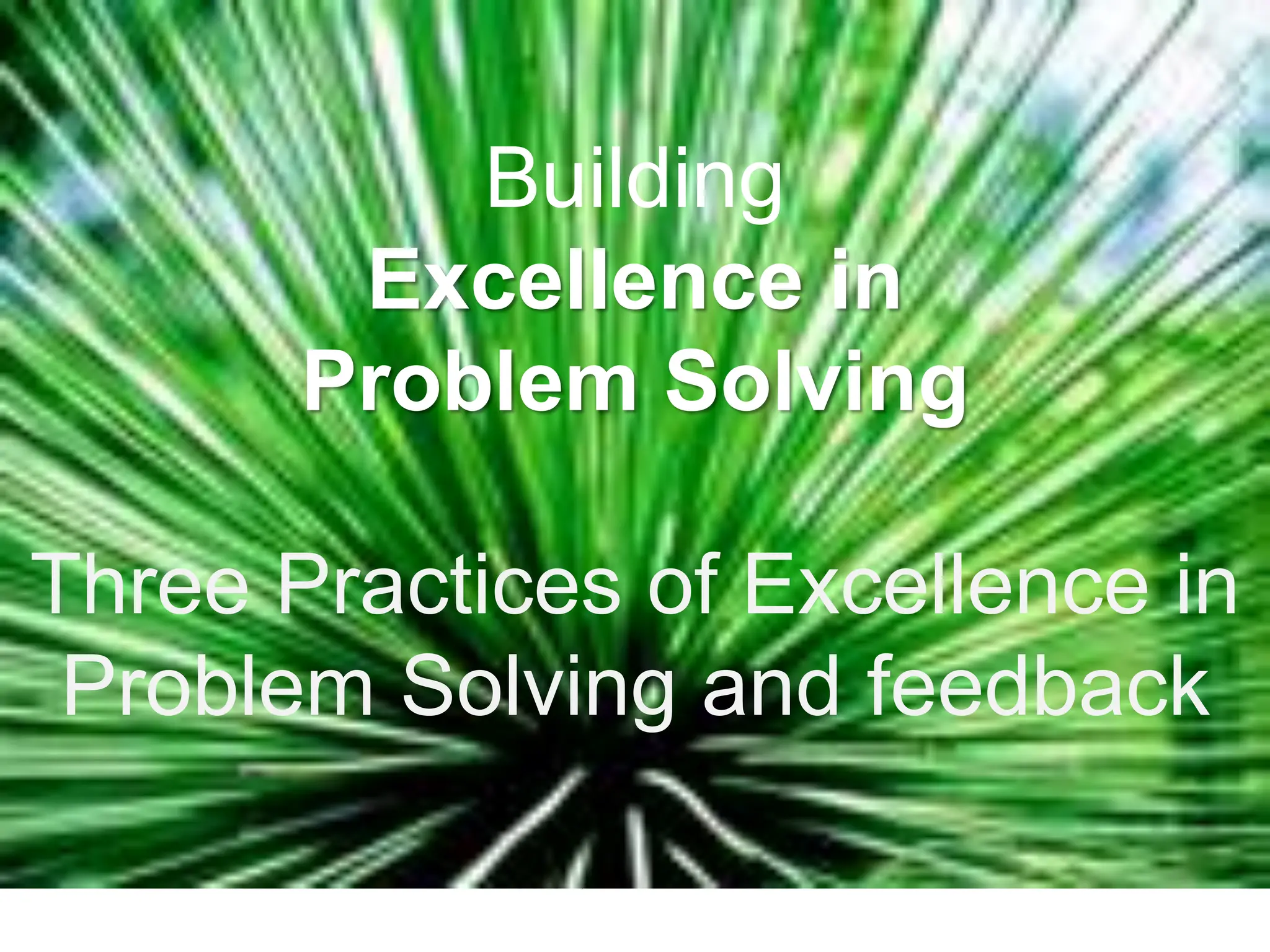 Building
Excellence in
Problem Solving
Three Practices of Excellence in
Problem Solving and feedback
 