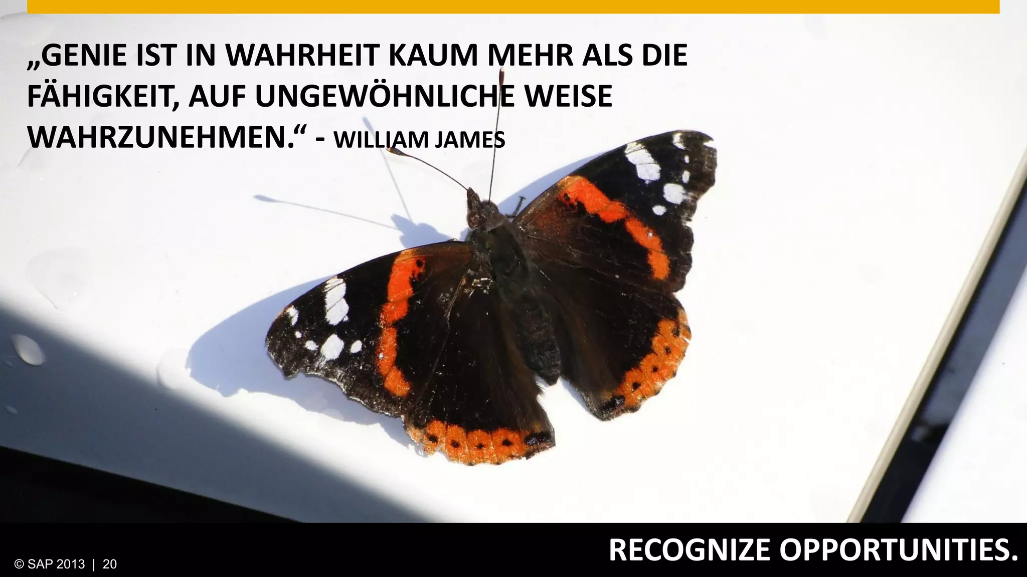 © 2013 SAP AG. All rights reserved. 20Public© SAP 2012 | 20© SAP 2013 | 20
RECOGNIZE OPPORTUNITIES.
„GENIE IST IN WAHRHEIT KAUM MEHR ALS DIE
FÄHIGKEIT, AUF UNGEWÖHNLICHE WEISE
WAHRZUNEHMEN.“ - WILLIAM JAMES
 