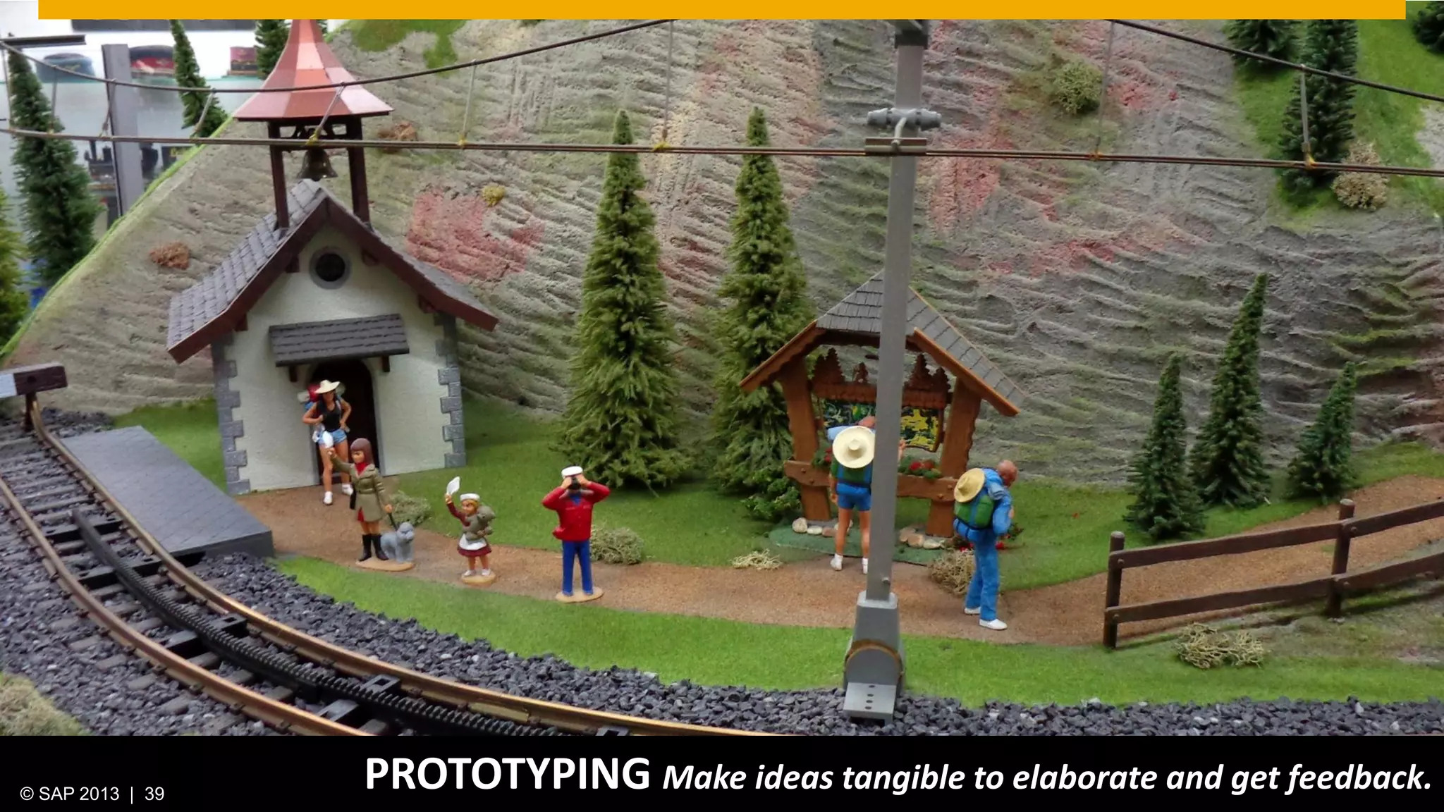 © 2013 SAP AG. All rights reserved. 39Public© SAP 2012 | 39© SAP 2013 | 39
PROTOTYPING Make ideas tangible to elaborate and get feedback.
 