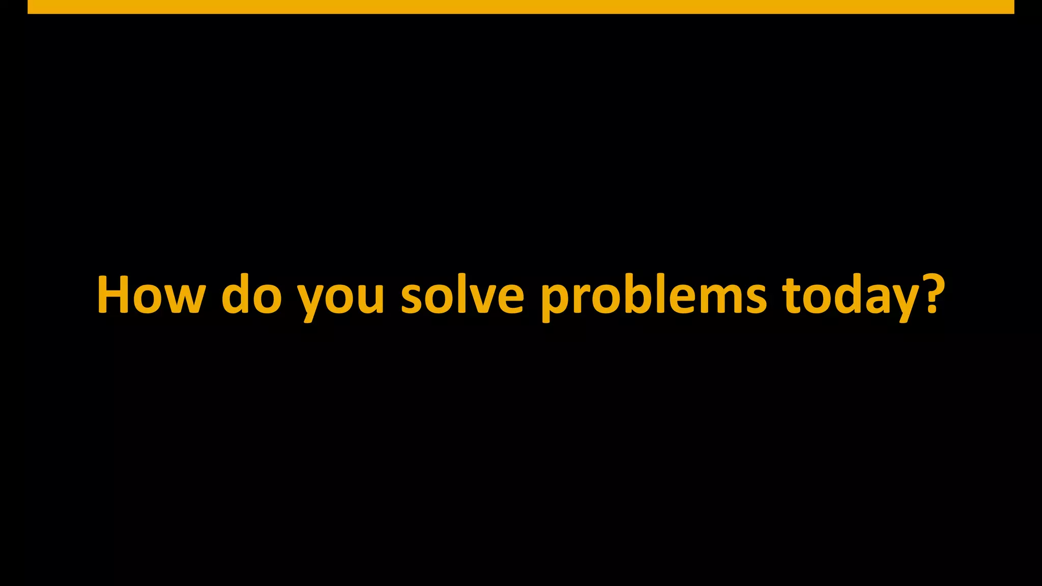© 2013 SAP AG. All rights reserved. 4Public© SAP 2012 | 4
How do you solve problems today?
 
