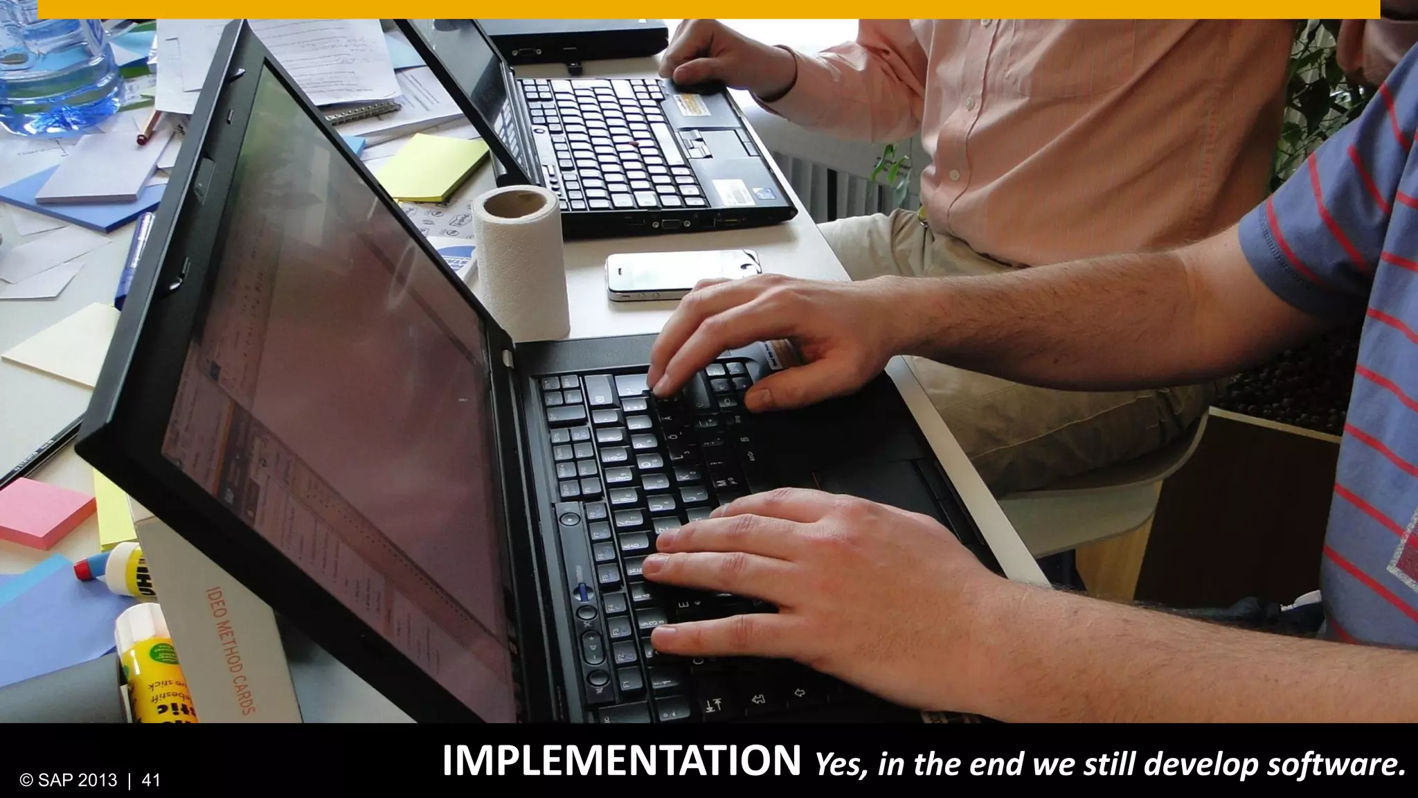 © 2013 SAP AG. All rights reserved. 41Public© SAP 2012 | 41© SAP 2013 | 41
IMPLEMENTATION Yes, in the end we still develop software.
 