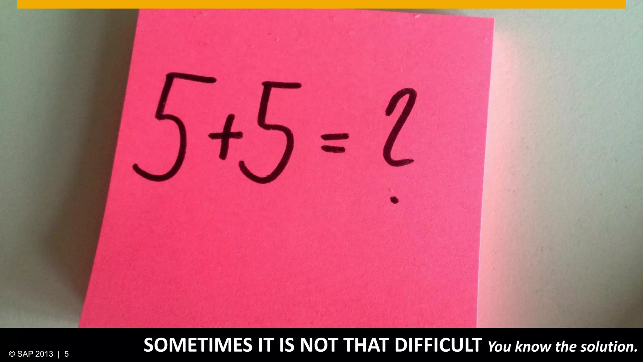 © 2013 SAP AG. All rights reserved. 5Public© SAP 2012 | 5© SAP 2013 | 5
SOMETIMES IT IS NOT THAT DIFFICULT You know the solution.
 