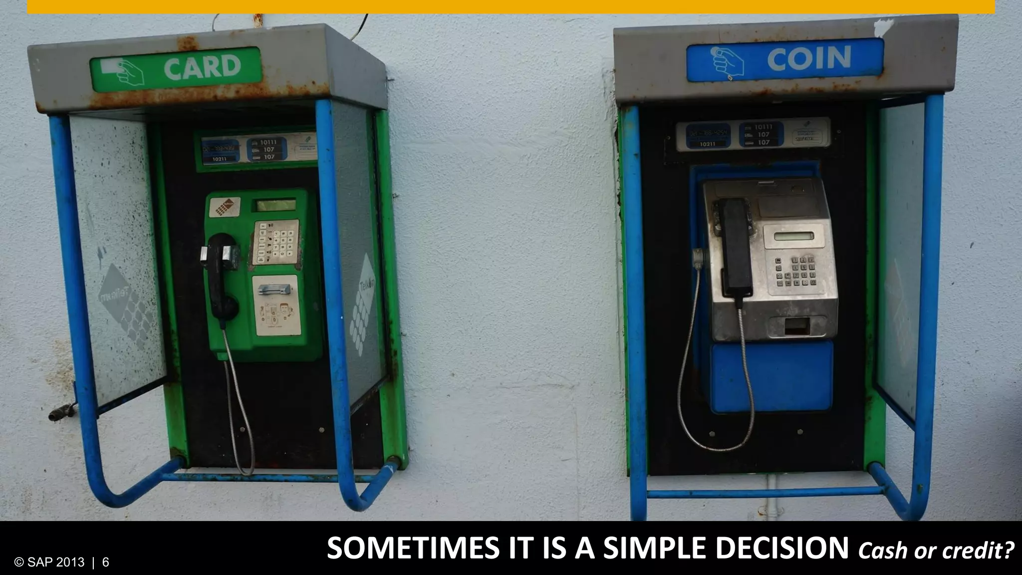 © 2013 SAP AG. All rights reserved. 6Public© SAP 2012 | 6© SAP 2013 | 6
SOMETIMES IT IS A SIMPLE DECISION Cash or credit?
 