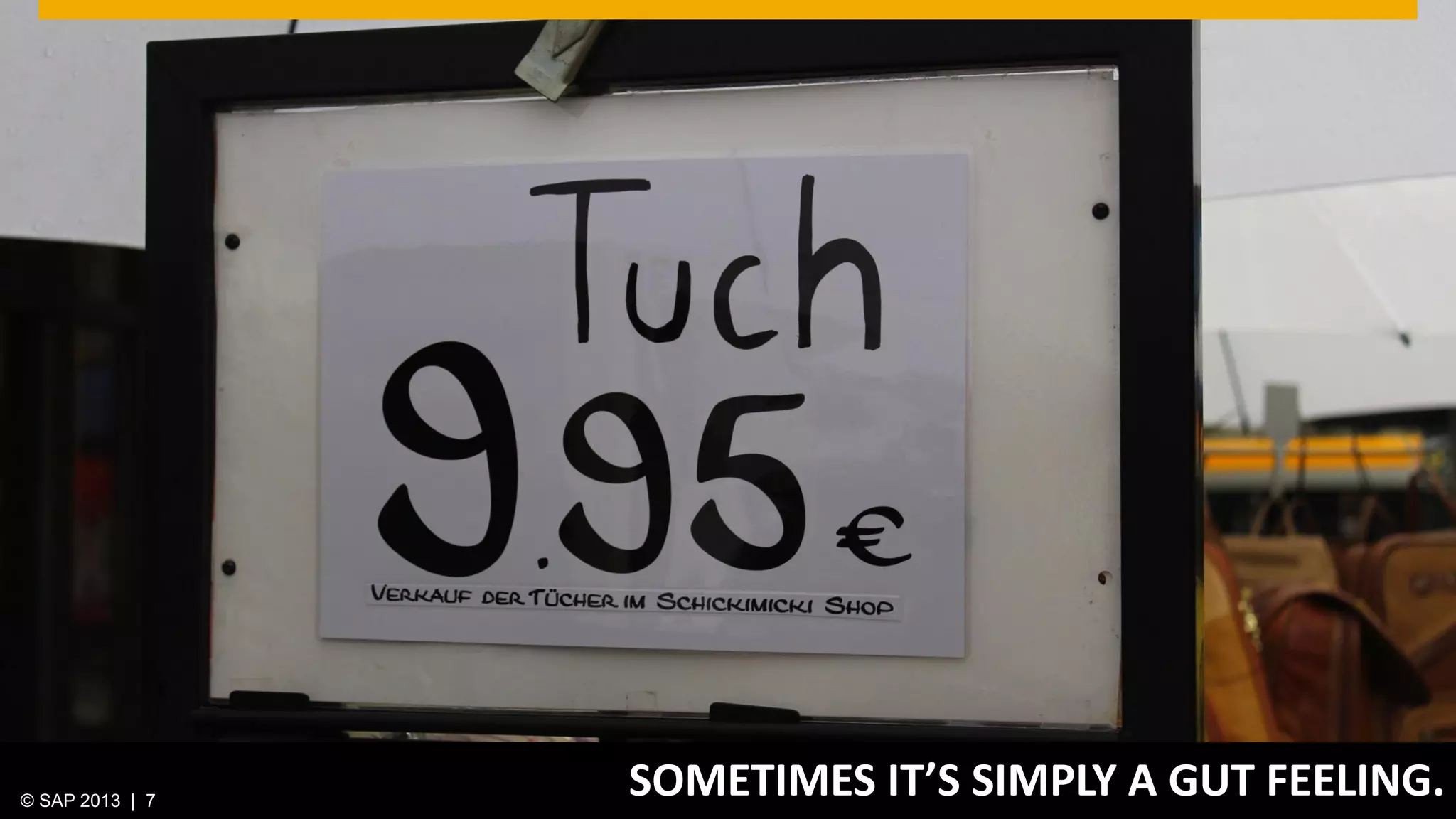 © 2013 SAP AG. All rights reserved. 7Public© SAP 2012 | 7© SAP 2013 | 7
SOMETIMES IT’S SIMPLY A GUT FEELING.
 