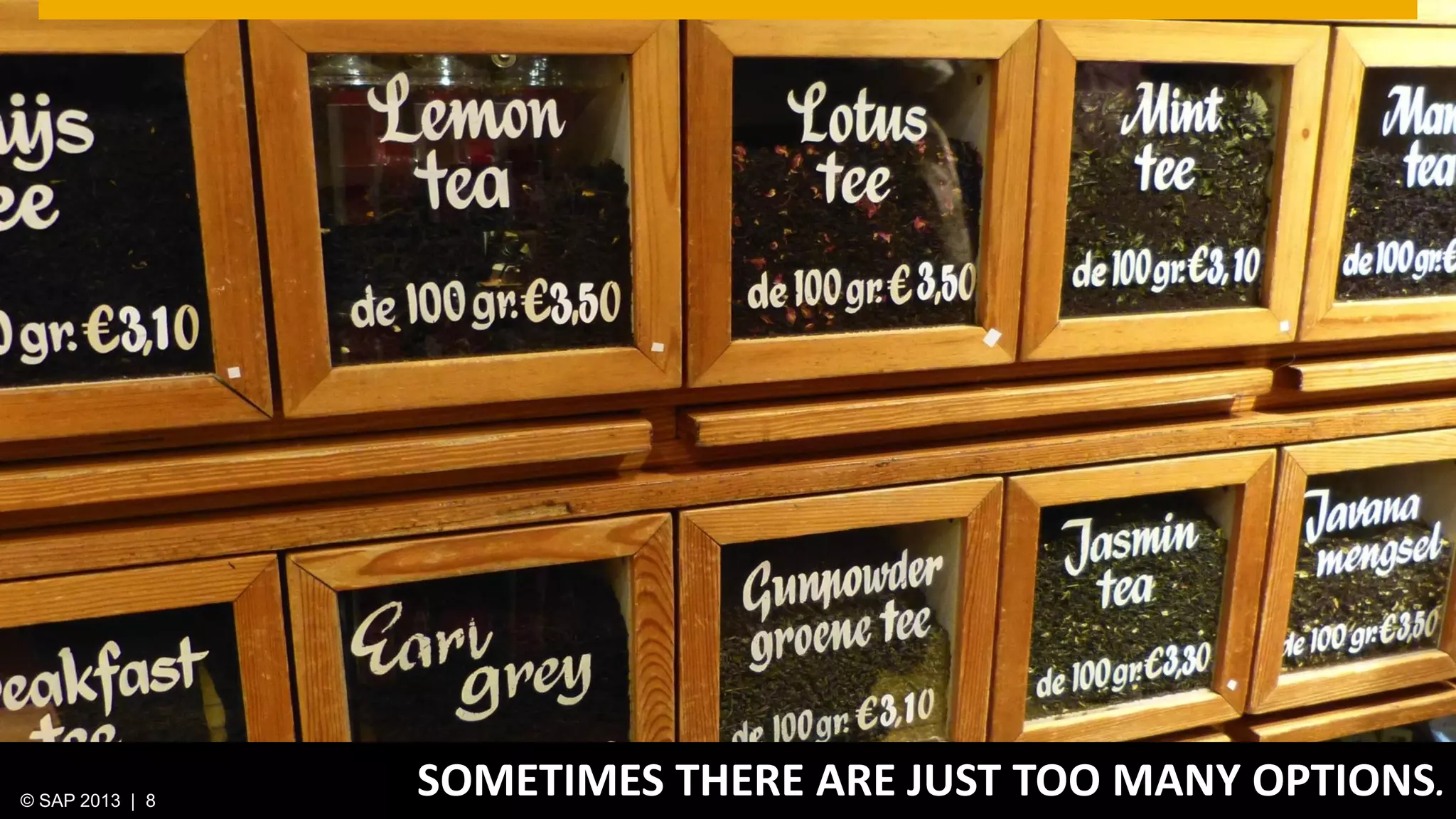 © 2013 SAP AG. All rights reserved. 8Public© SAP 2012 | 8© SAP 2013 | 8
SOMETIMES THERE ARE JUST TOO MANY OPTIONS.
 