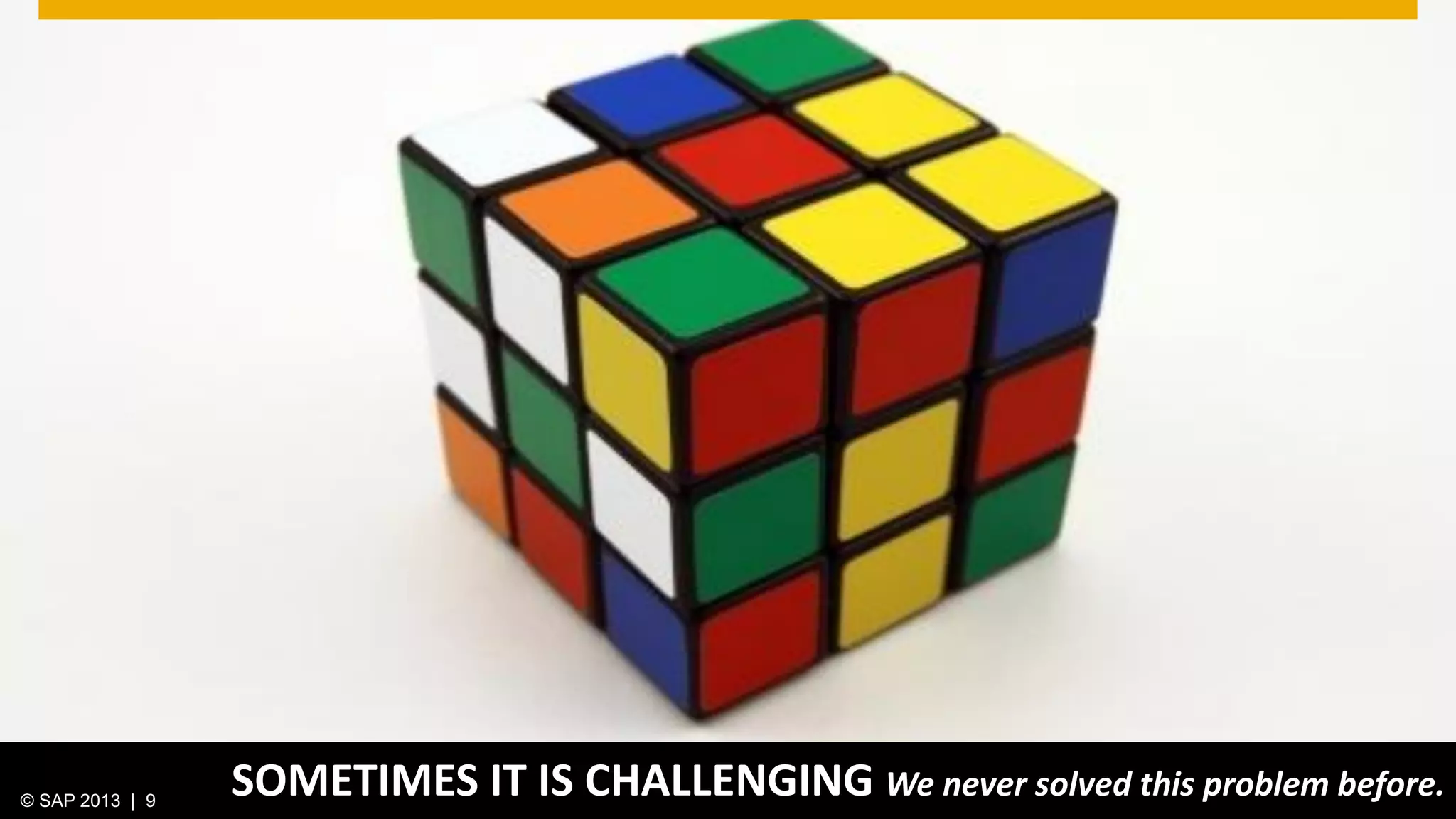 © 2013 SAP AG. All rights reserved. 9Public© SAP 2012 | 9© SAP 2013 | 9
SOMETIMES IT IS CHALLENGING We never solved this problem before.
 