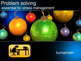 Problem solving -essential for stress management kumarmahi 