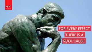 FOR EVERY EFFECT
THERE IS A
ROOT CAUSE
 