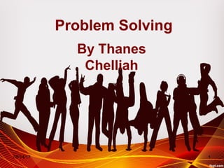 Problem Solving
By Thanes
Chelliah
05/14/17 1
 