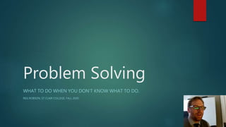 Problem Solving
WHAT TO DO WHEN YOU DON’T KNOW WHAT TO DO.
REG ROBSON, ST CLAIR COLLEGE, FALL 2020
 